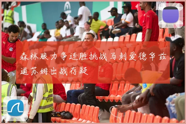 森林狼力争连胜挑战马刺爱德华兹道苏姆出战存疑