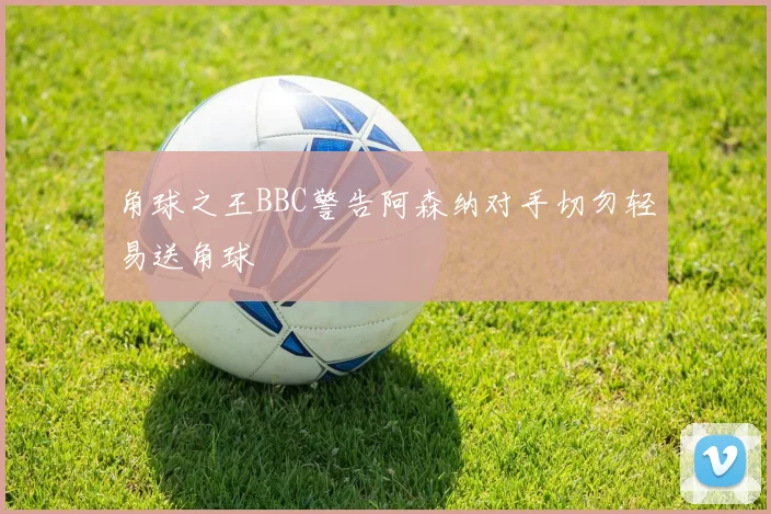 角球之王BBC警告阿森纳对手切勿轻易送角球