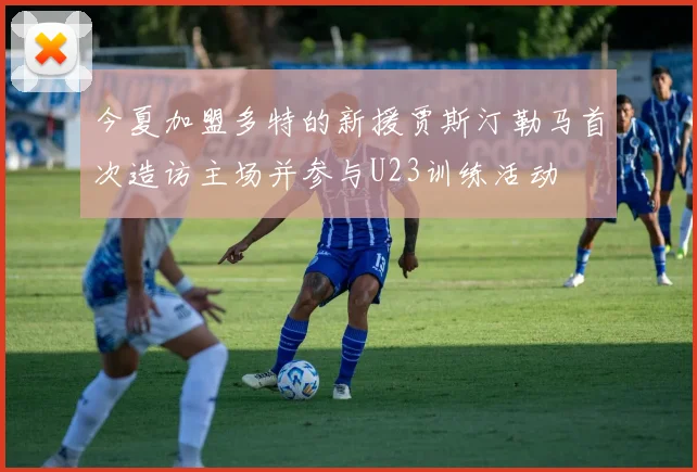 今夏加盟多特的新援贾斯汀勒马首次造访主场并参与U23训练活动