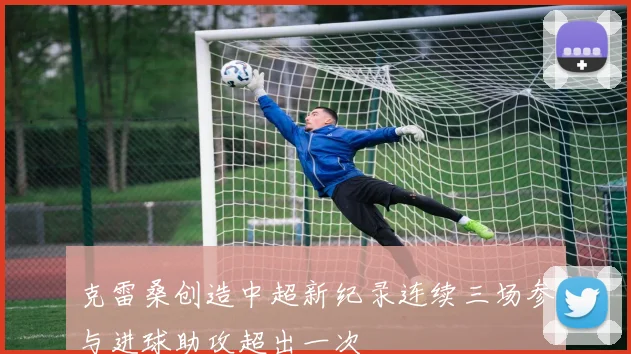 克雷桑创造中超新纪录连续三场参与进球助攻超出一次